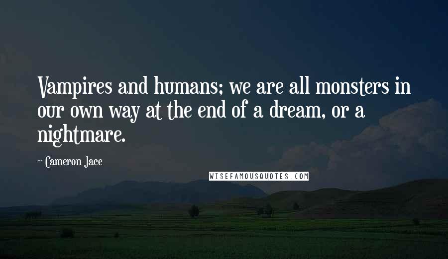Cameron Jace Quotes: Vampires and humans; we are all monsters in our own way at the end of a dream, or a nightmare.