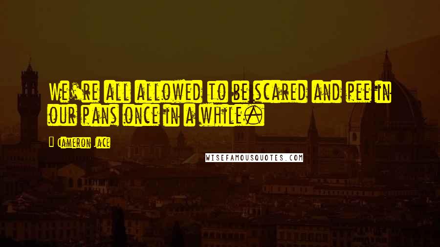 Cameron Jace Quotes: We're all allowed to be scared and pee in our pans once in a while.