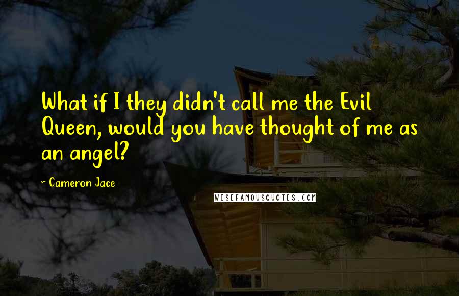 Cameron Jace Quotes: What if I they didn't call me the Evil Queen, would you have thought of me as an angel?