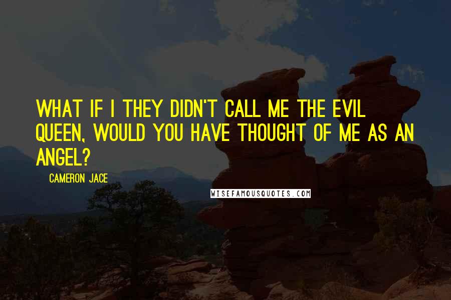 Cameron Jace Quotes: What if I they didn't call me the Evil Queen, would you have thought of me as an angel?