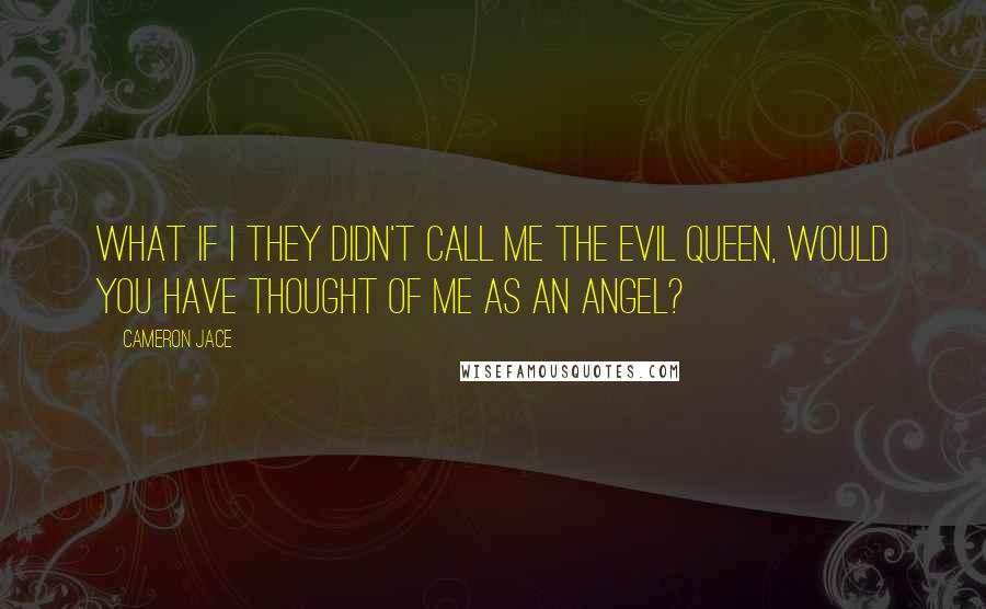 Cameron Jace Quotes: What if I they didn't call me the Evil Queen, would you have thought of me as an angel?