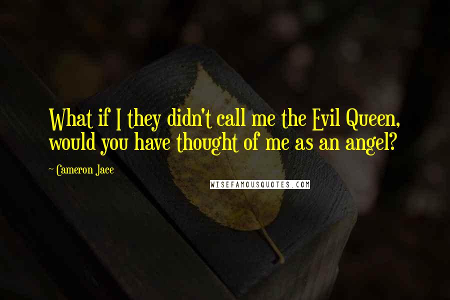 Cameron Jace Quotes: What if I they didn't call me the Evil Queen, would you have thought of me as an angel?