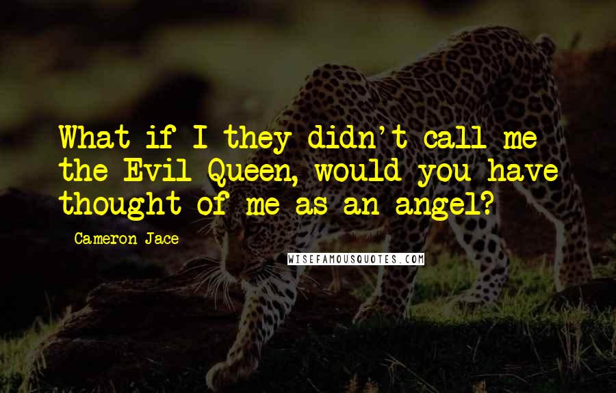 Cameron Jace Quotes: What if I they didn't call me the Evil Queen, would you have thought of me as an angel?