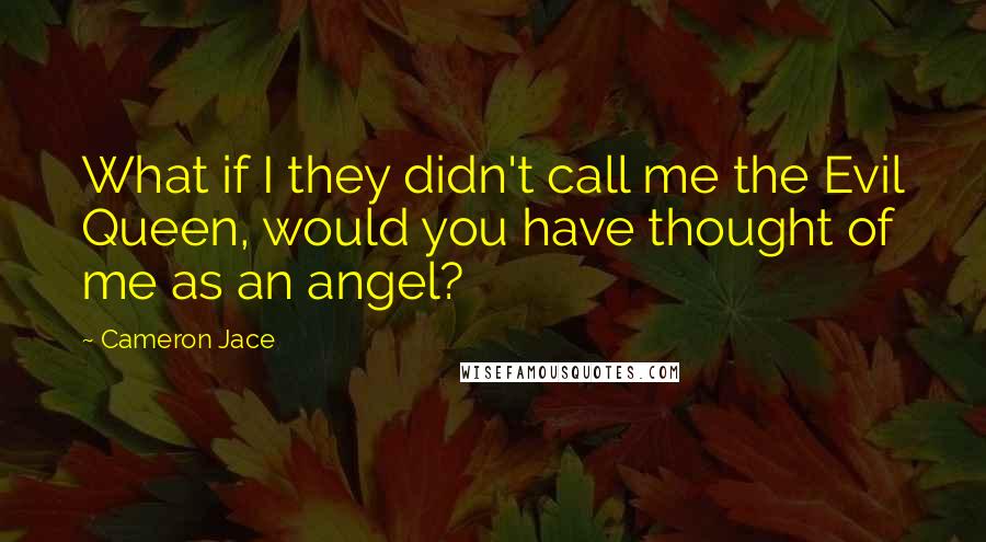 Cameron Jace Quotes: What if I they didn't call me the Evil Queen, would you have thought of me as an angel?