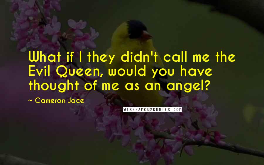 Cameron Jace Quotes: What if I they didn't call me the Evil Queen, would you have thought of me as an angel?