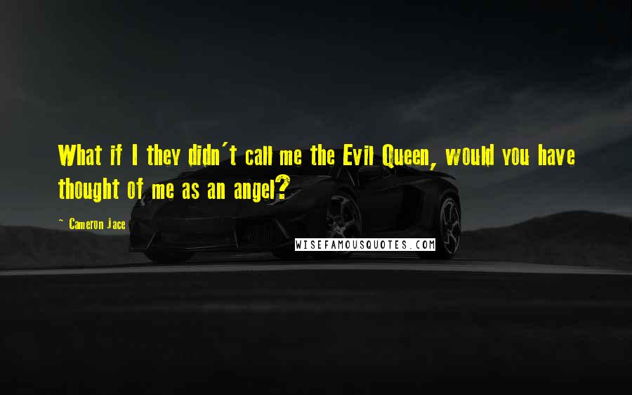 Cameron Jace Quotes: What if I they didn't call me the Evil Queen, would you have thought of me as an angel?