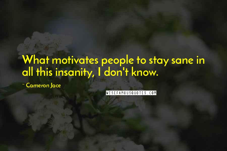Cameron Jace Quotes: What motivates people to stay sane in all this insanity, I don't know.
