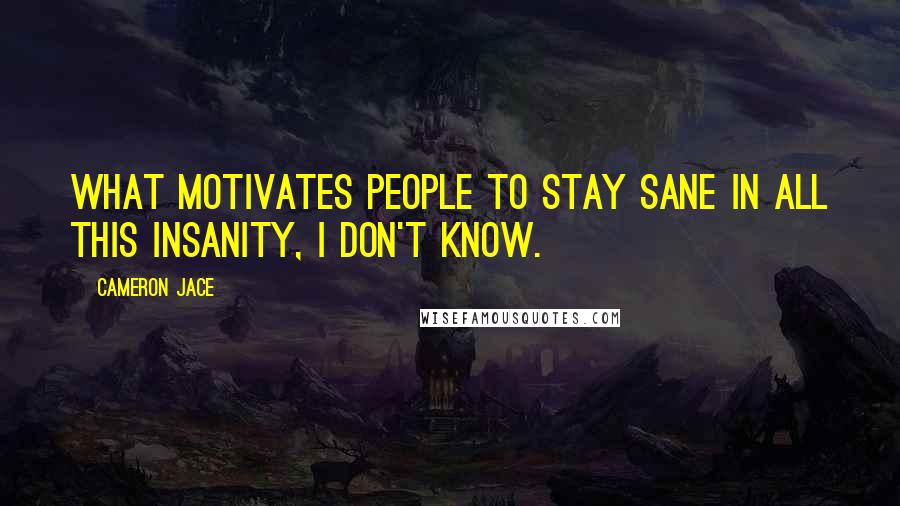 Cameron Jace Quotes: What motivates people to stay sane in all this insanity, I don't know.
