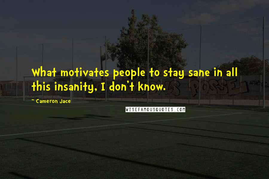 Cameron Jace Quotes: What motivates people to stay sane in all this insanity, I don't know.