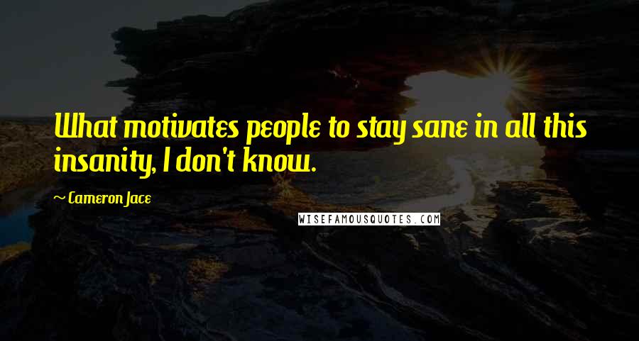 Cameron Jace Quotes: What motivates people to stay sane in all this insanity, I don't know.