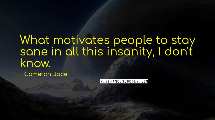 Cameron Jace Quotes: What motivates people to stay sane in all this insanity, I don't know.