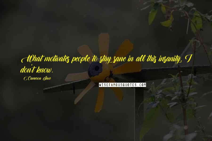 Cameron Jace Quotes: What motivates people to stay sane in all this insanity, I don't know.