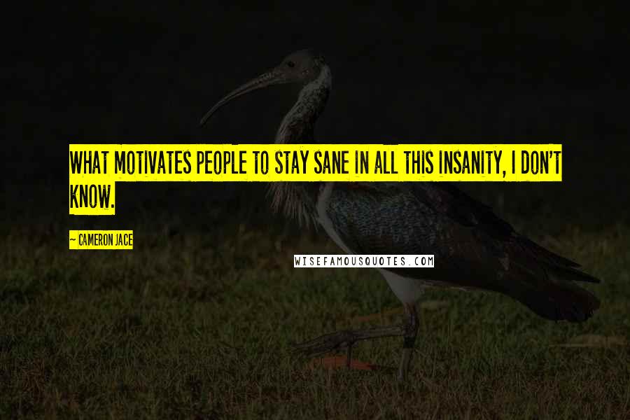 Cameron Jace Quotes: What motivates people to stay sane in all this insanity, I don't know.