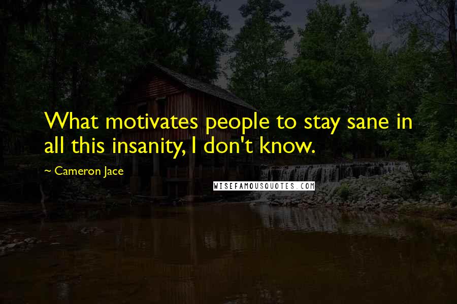 Cameron Jace Quotes: What motivates people to stay sane in all this insanity, I don't know.