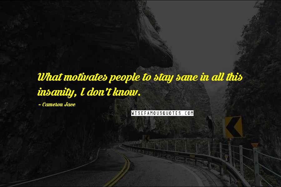 Cameron Jace Quotes: What motivates people to stay sane in all this insanity, I don't know.