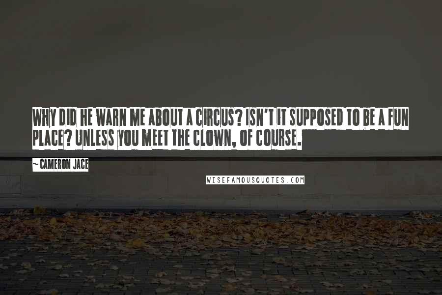 Cameron Jace Quotes: Why did he warn me about a circus? Isn't it supposed to be a fun place? Unless you meet the clown, of course.