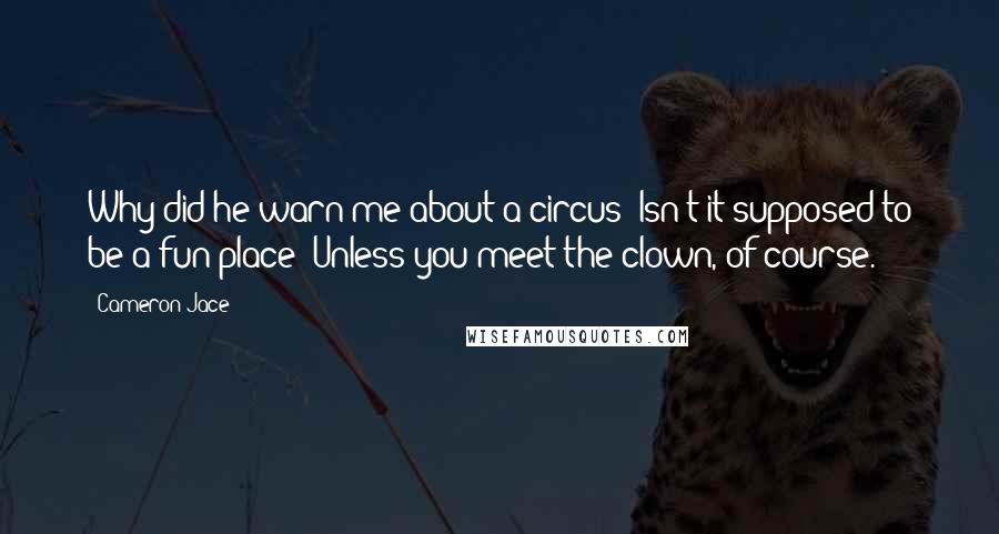 Cameron Jace Quotes: Why did he warn me about a circus? Isn't it supposed to be a fun place? Unless you meet the clown, of course.