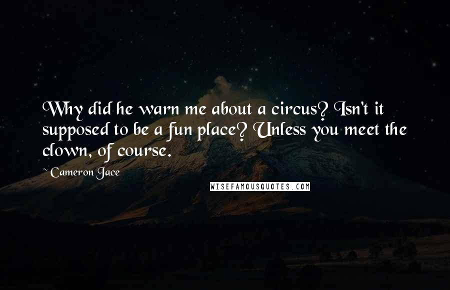 Cameron Jace Quotes: Why did he warn me about a circus? Isn't it supposed to be a fun place? Unless you meet the clown, of course.