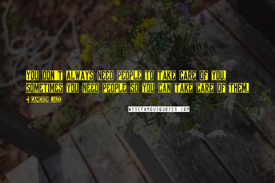 Cameron Jace Quotes: You don't always need people to take care of you. Sometimes you need people so you can take care of them.