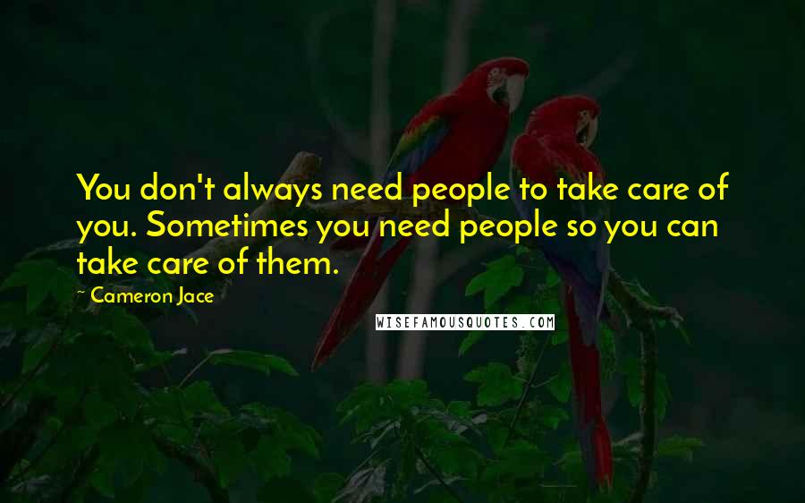 Cameron Jace Quotes: You don't always need people to take care of you. Sometimes you need people so you can take care of them.