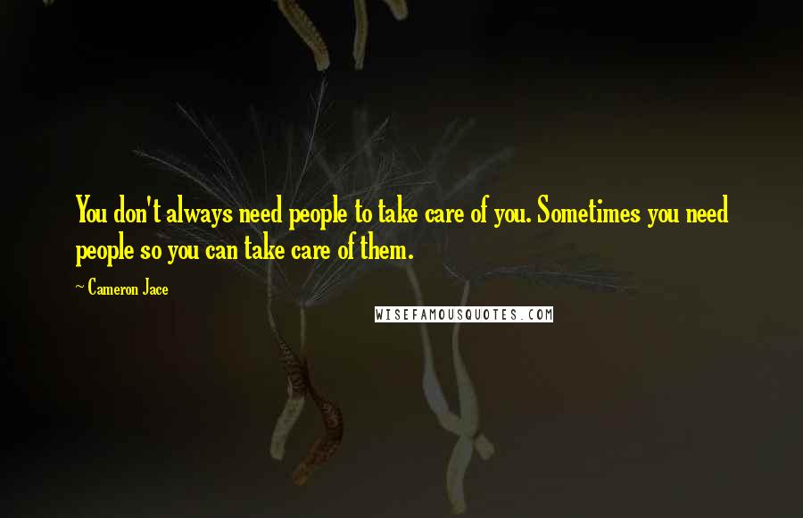 Cameron Jace Quotes: You don't always need people to take care of you. Sometimes you need people so you can take care of them.