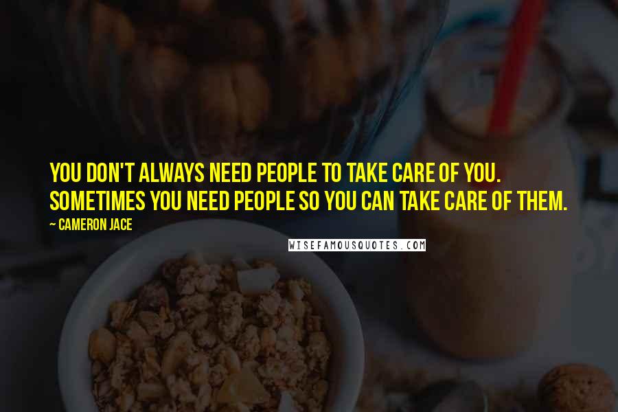 Cameron Jace Quotes: You don't always need people to take care of you. Sometimes you need people so you can take care of them.