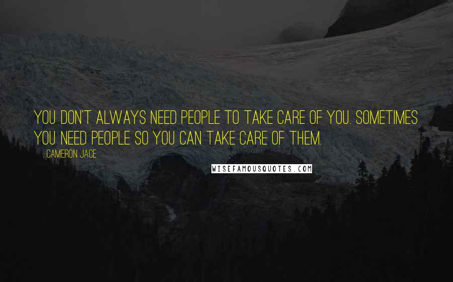 Cameron Jace Quotes: You don't always need people to take care of you. Sometimes you need people so you can take care of them.