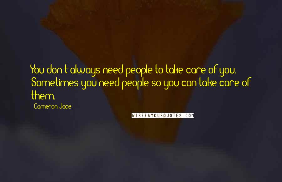 Cameron Jace Quotes: You don't always need people to take care of you. Sometimes you need people so you can take care of them.