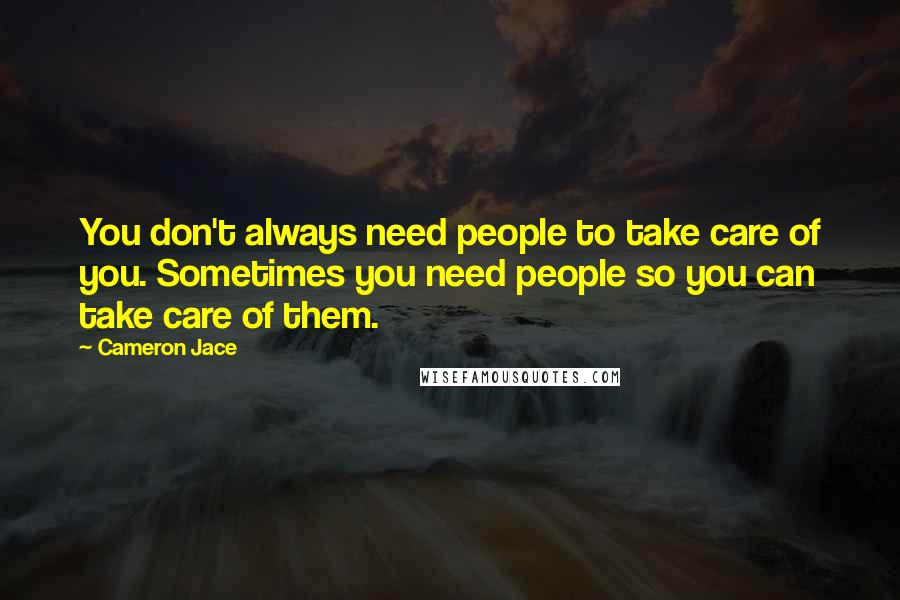 Cameron Jace Quotes: You don't always need people to take care of you. Sometimes you need people so you can take care of them.