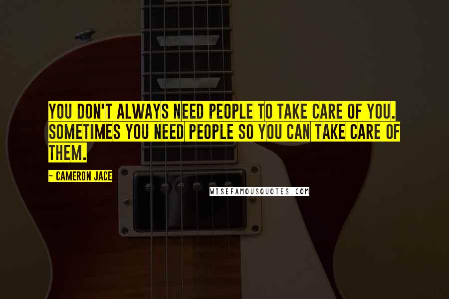 Cameron Jace Quotes: You don't always need people to take care of you. Sometimes you need people so you can take care of them.