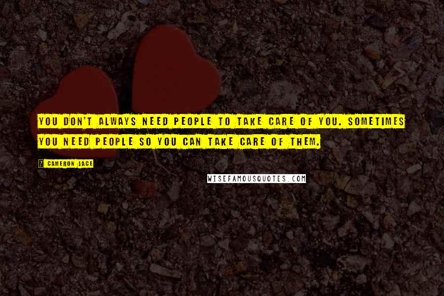 Cameron Jace Quotes: You don't always need people to take care of you. Sometimes you need people so you can take care of them.