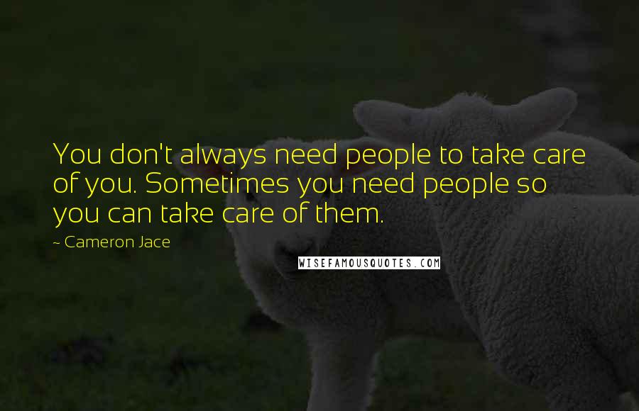 Cameron Jace Quotes: You don't always need people to take care of you. Sometimes you need people so you can take care of them.