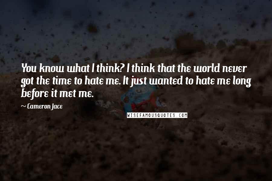 Cameron Jace Quotes: You know what I think? I think that the world never got the time to hate me. It just wanted to hate me long before it met me.