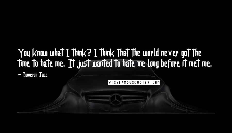 Cameron Jace Quotes: You know what I think? I think that the world never got the time to hate me. It just wanted to hate me long before it met me.