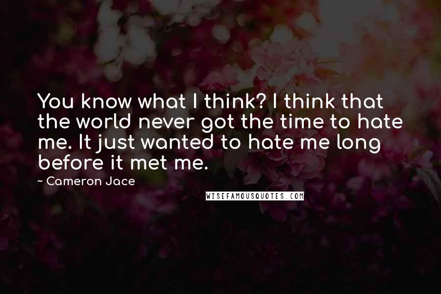 Cameron Jace Quotes: You know what I think? I think that the world never got the time to hate me. It just wanted to hate me long before it met me.