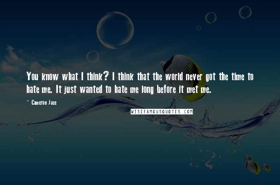 Cameron Jace Quotes: You know what I think? I think that the world never got the time to hate me. It just wanted to hate me long before it met me.