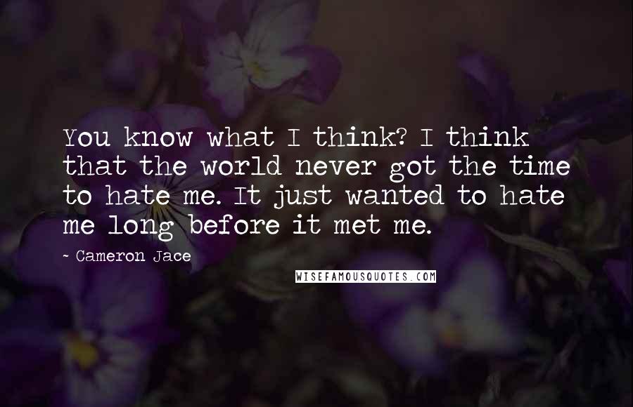 Cameron Jace Quotes: You know what I think? I think that the world never got the time to hate me. It just wanted to hate me long before it met me.