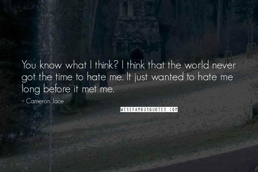 Cameron Jace Quotes: You know what I think? I think that the world never got the time to hate me. It just wanted to hate me long before it met me.