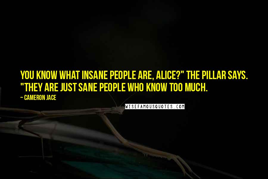 Cameron Jace Quotes: You know what insane people are, Alice?" the Pillar says. "They are just sane people who know too much.