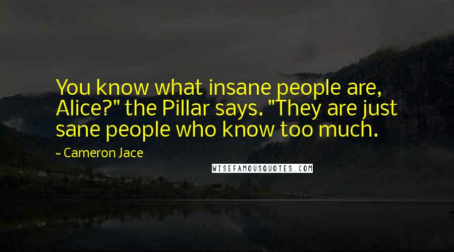 Cameron Jace Quotes: You know what insane people are, Alice?" the Pillar says. "They are just sane people who know too much.