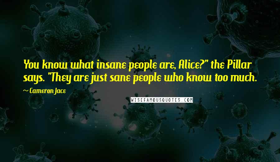 Cameron Jace Quotes: You know what insane people are, Alice?" the Pillar says. "They are just sane people who know too much.