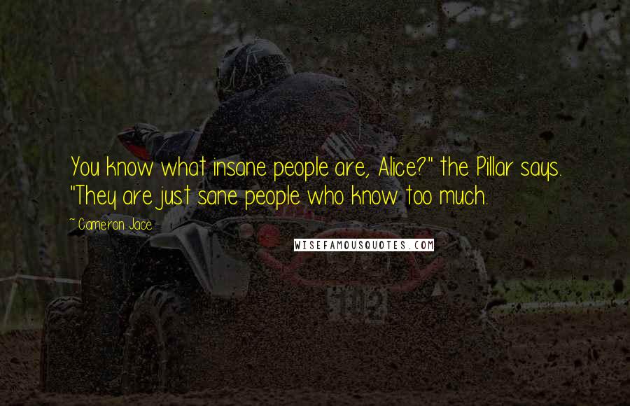 Cameron Jace Quotes: You know what insane people are, Alice?" the Pillar says. "They are just sane people who know too much.