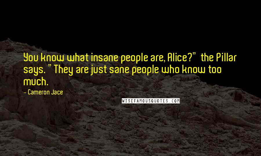 Cameron Jace Quotes: You know what insane people are, Alice?" the Pillar says. "They are just sane people who know too much.