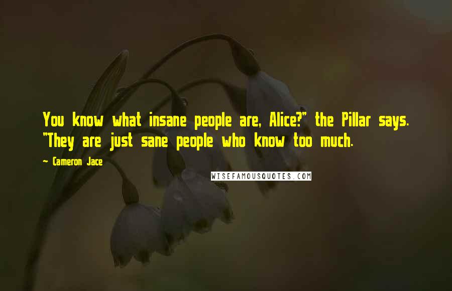 Cameron Jace Quotes: You know what insane people are, Alice?" the Pillar says. "They are just sane people who know too much.