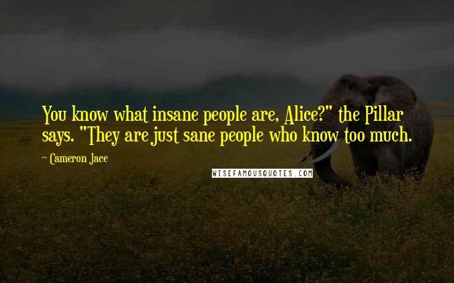 Cameron Jace Quotes: You know what insane people are, Alice?" the Pillar says. "They are just sane people who know too much.