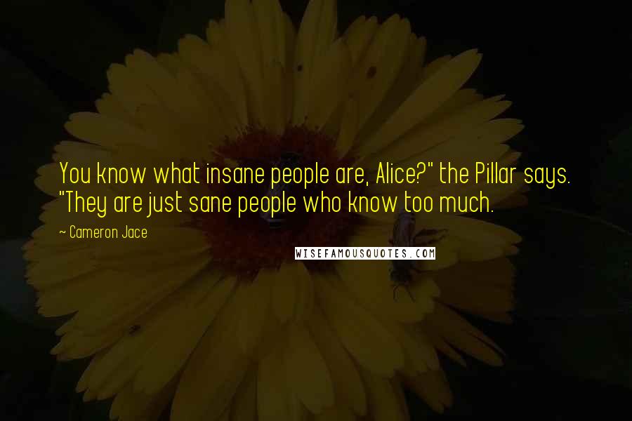 Cameron Jace Quotes: You know what insane people are, Alice?" the Pillar says. "They are just sane people who know too much.