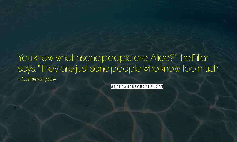 Cameron Jace Quotes: You know what insane people are, Alice?" the Pillar says. "They are just sane people who know too much.