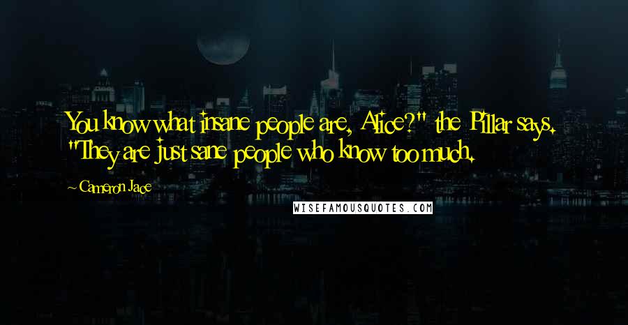 Cameron Jace Quotes: You know what insane people are, Alice?" the Pillar says. "They are just sane people who know too much.