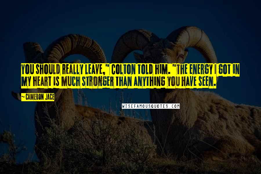 Cameron Jace Quotes: You should really leave," Colton told him. "The energy I got in my heart is much stronger than anything you have seen.