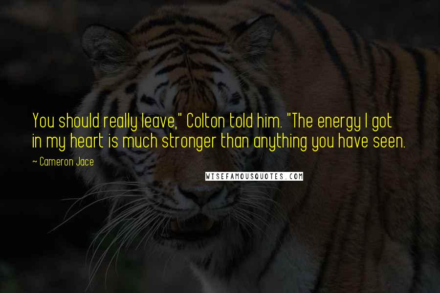 Cameron Jace Quotes: You should really leave," Colton told him. "The energy I got in my heart is much stronger than anything you have seen.